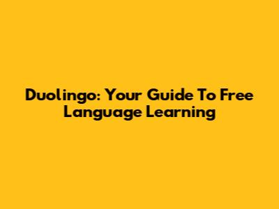 Duolingo: Your Guide To Free Language Learning