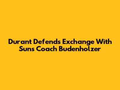 Durant Defends Exchange With Suns Coach Budenholzer