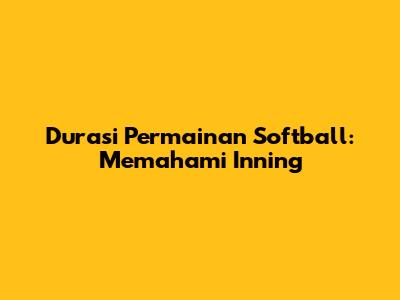 Durasi Permainan Softball: Memahami Inning