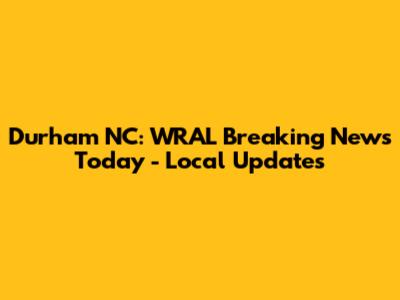 Durham NC: WRAL Breaking News Today - Local Updates