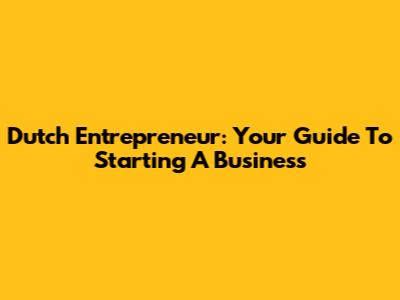 Dutch Entrepreneur: Your Guide To Starting A Business