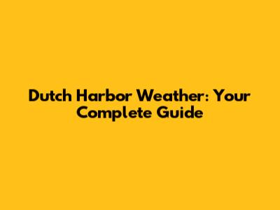 Dutch Harbor Weather: Your Complete Guide
