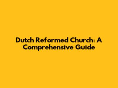 Dutch Reformed Church: A Comprehensive Guide