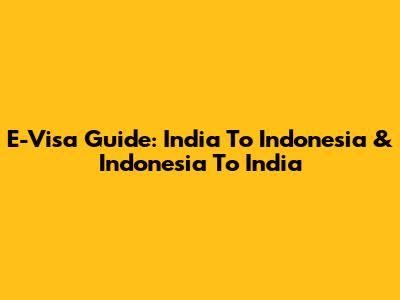 E-Visa Guide: India To Indonesia & Indonesia To India