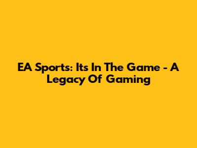 EA Sports: "It's In The Game" - A Legacy Of Gaming