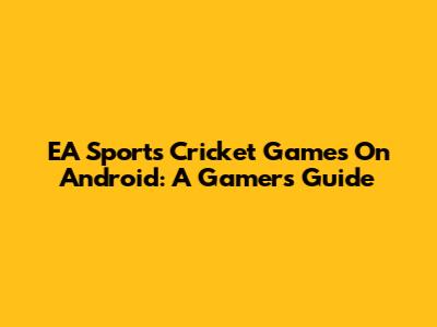 EA Sports Cricket Games On Android: A Gamer's Guide