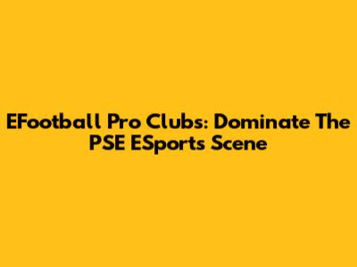 EFootball Pro Clubs: Dominate The PSE ESports Scene