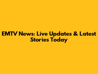 EMTV News: Live Updates & Latest Stories Today
