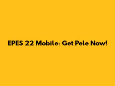 EPES 22 Mobile: Get Pele Now!