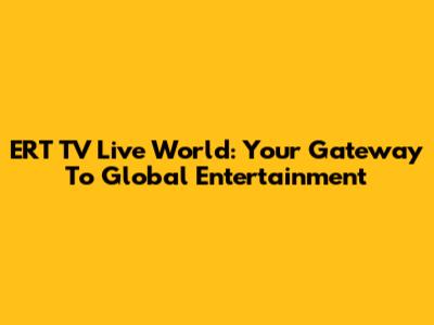 ERT TV Live World: Your Gateway To Global Entertainment