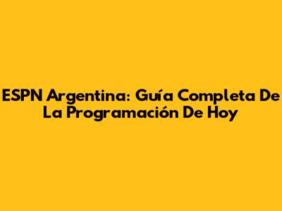 ESPN Argentina: Guía Completa De La Programación De Hoy