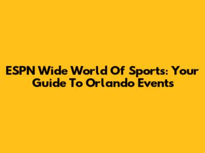 ESPN Wide World Of Sports: Your Guide To Orlando Events