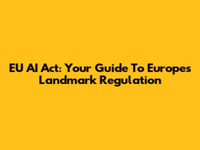 EU AI Act: Your Guide To Europe's Landmark Regulation