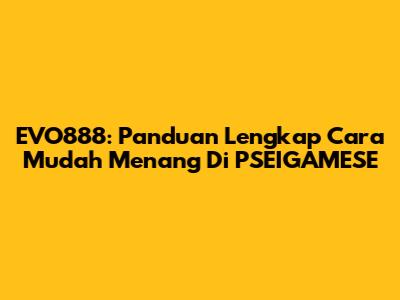 EVO888: Panduan Lengkap Cara Mudah Menang Di PSEIGAMESE