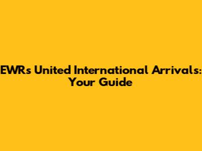 EWR's United International Arrivals: Your Guide