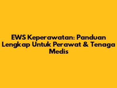EWS Keperawatan: Panduan Lengkap Untuk Perawat & Tenaga Medis