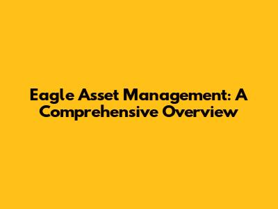 Eagle Asset Management: A Comprehensive Overview
