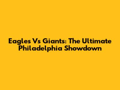 Eagles Vs Giants: The Ultimate Philadelphia Showdown
