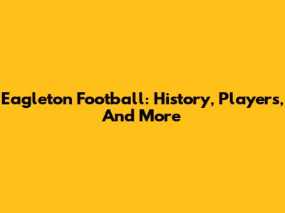 Eagleton Football: History, Players, And More