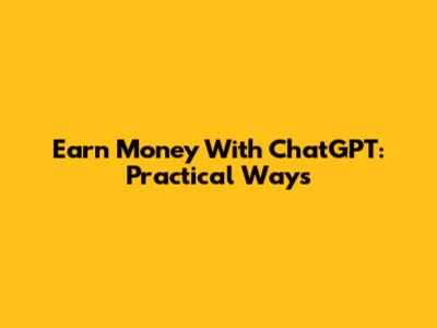 Earn Money With ChatGPT: Practical Ways