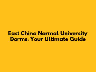 East China Normal University Dorms: Your Ultimate Guide