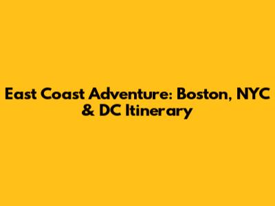 East Coast Adventure: Boston, NYC & DC Itinerary