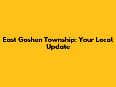 East Goshen Township: Your Local Update
