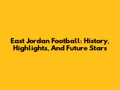 East Jordan Football: History, Highlights, And Future Stars