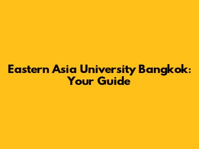 Eastern Asia University Bangkok: Your Guide
