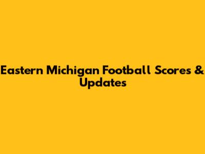 Eastern Michigan Football Scores & Updates
