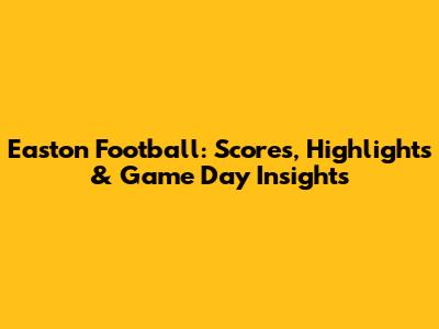 Easton Football: Scores, Highlights & Game Day Insights
