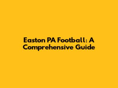 Easton PA Football: A Comprehensive Guide