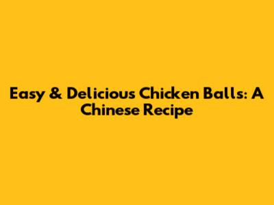 Easy & Delicious Chicken Balls: A Chinese Recipe