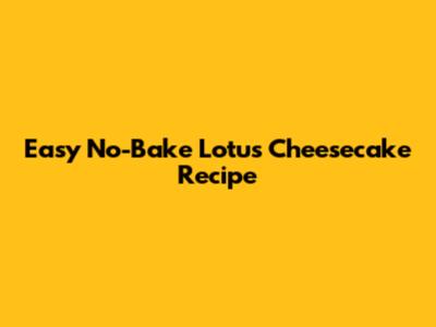Easy No-Bake Lotus Cheesecake Recipe