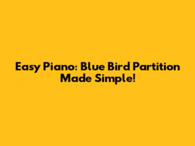 Easy Piano: Blue Bird Partition Made Simple!