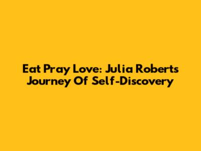 Eat Pray Love: Julia Roberts' Journey Of Self-Discovery