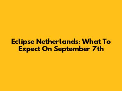 Eclipse Netherlands: What To Expect On September 7th