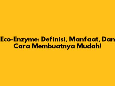 Eco-Enzyme: Definisi, Manfaat, Dan Cara Membuatnya Mudah!