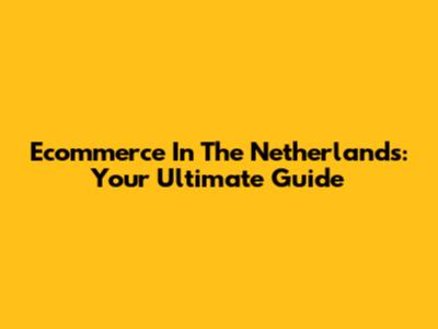 Ecommerce In The Netherlands: Your Ultimate Guide