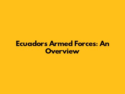 Ecuador's Armed Forces: An Overview