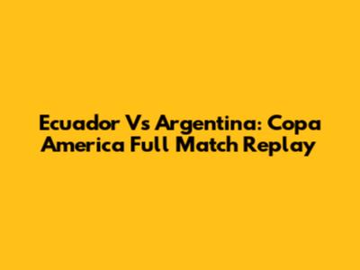 Ecuador Vs Argentina: Copa America Full Match Replay