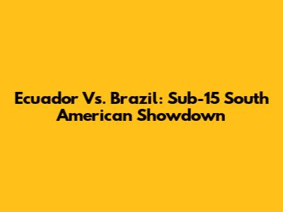 Ecuador Vs. Brazil: Sub-15 South American Showdown