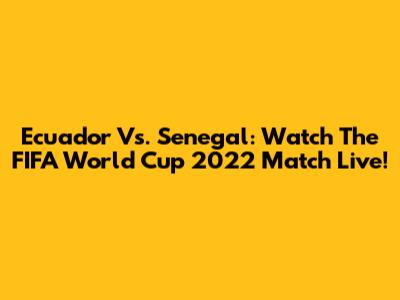 Ecuador Vs. Senegal: Watch The FIFA World Cup 2022 Match Live!