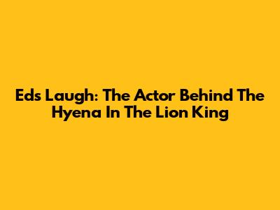 Ed's Laugh: The Actor Behind The Hyena In The Lion King