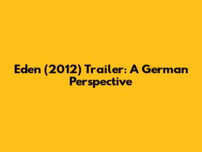 Eden (2012) Trailer: A German Perspective