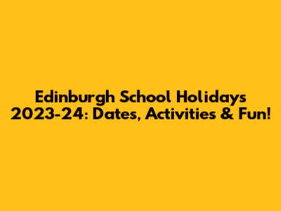 Edinburgh School Holidays 2023-24: Dates, Activities & Fun!