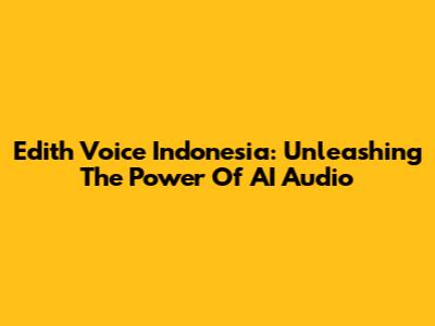 Edith Voice Indonesia: Unleashing The Power Of AI Audio