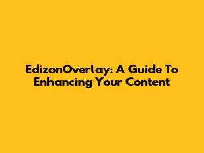EdizonOverlay: A Guide To Enhancing Your Content