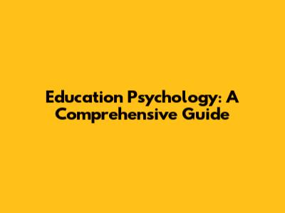 Education Psychology: A Comprehensive Guide