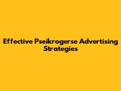 Effective Pseikrogerse Advertising Strategies